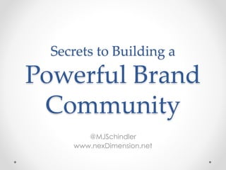 Secrets to Building a
Powerful Brand
Community
@MJSchindler
www.nexDimension.net
 