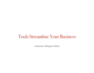 Tools Streamline Your Business
Automate. Delegate. Delete.
 