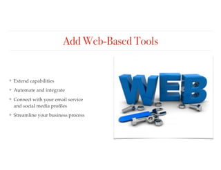 Add Web-Based Tools
❖ Extend capabilities
❖ Automate and integrate
❖ Connect with your email service 
and social media proﬁles
❖ Streamline your business process
 