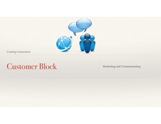 Creating Connections
Customer Block Marketing and Communicating
 