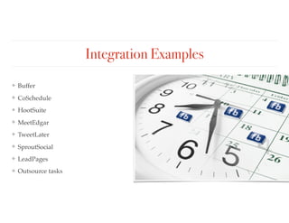 Integration Examples
❖ Buffer
❖ CoSchedule
❖ HootSuite
❖ MeetEdgar
❖ TweetLater
❖ SproutSocial
❖ LeadPages
❖ Outsource tasks
 