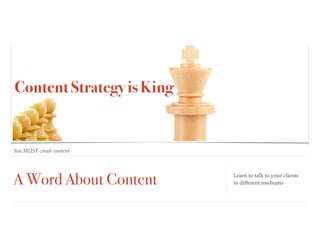 A Word About Content
You MUST create content
Learn to talk to your clients  
in different mediums
Content Strategy is King
 