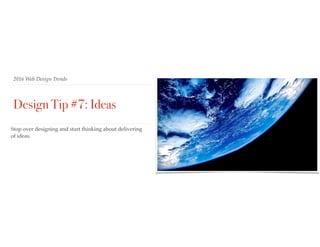 2016 Web Design Trends
Design Tip #7: Ideas
Stop over designing and start thinking about delivering
of ideas.
 