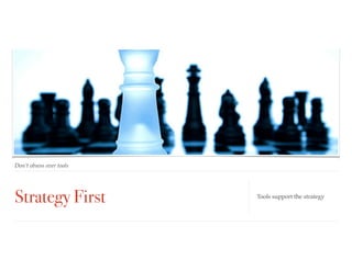 Strategy First
Don’t obsess over tools
Tools support the strategy
 