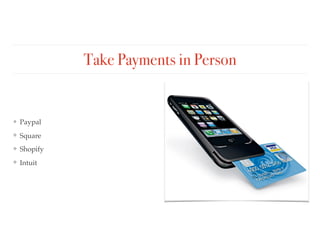 Take Payments in Person
❖ Paypal
❖ Square
❖ Shopify
❖ Intuit
 