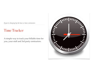 If you’re charging by the hour or have contractors
Time Tracker
A simple way to track your billable time for
you, your staff and 3rd party contractors.
 