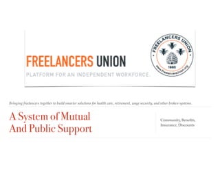A System of Mutual  
And Public Support
Bringing freelancers together to build smarter solutions for health care, retirement, wage security, and other broken systems.
Community, Beneﬁts,
Insurance, Discounts
 