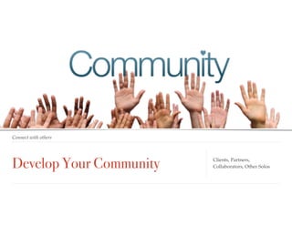 Develop Your Community
Connect with others
Clients, Partners,
Collaborators, Other Solos
 