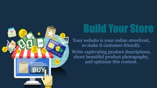 Your website is your online storefront,
so make it customer-friendly.
Write captivating product descriptions,
shoot beautiful product photography,
and optimize this content.
Build Your Store
 