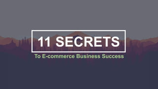 11 SECRETS
To E-commerce Business Success
 