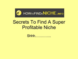 Secrets To Find A Super Profitable Niche Shhh………….. 