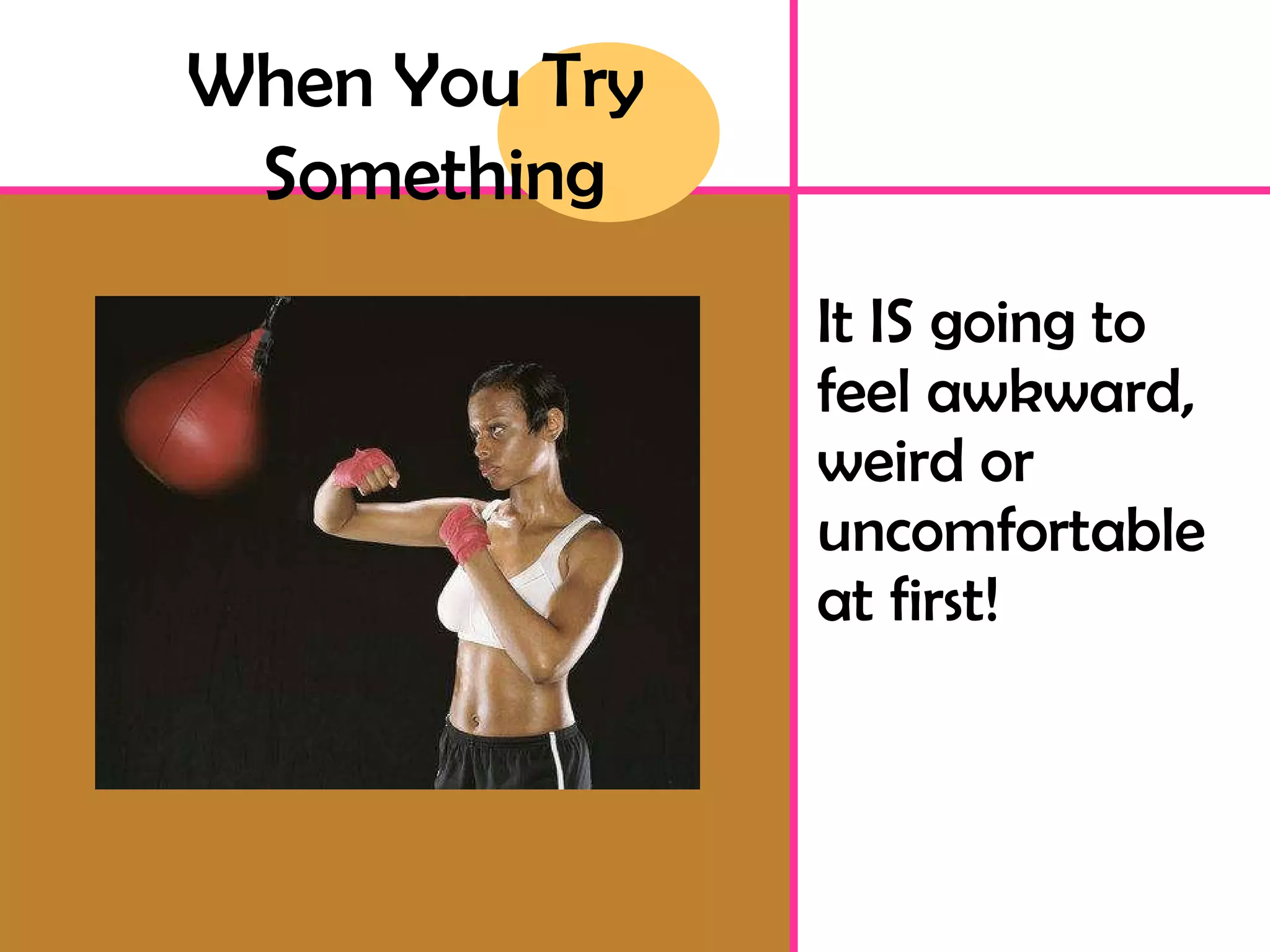 It IS going to feel awkward, weird or uncomfortable at first! When You Try Something 