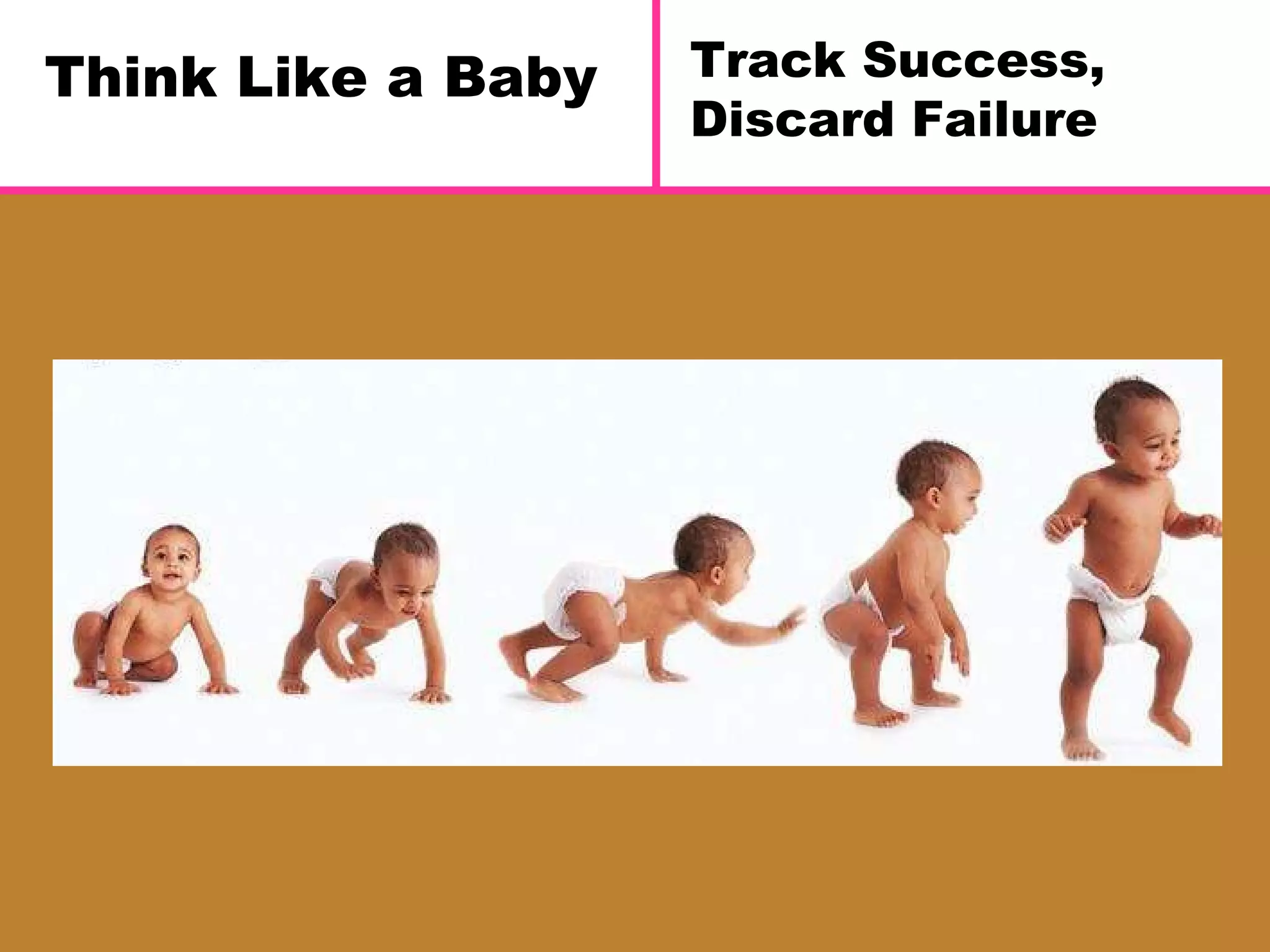 Think Like a Baby Track Success, Discard Failure 