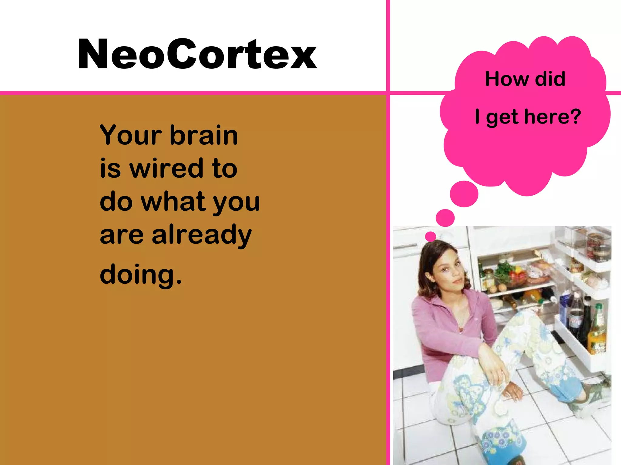 Your brain is wired to do what you are already doing.  NeoCortex How did  I get here? 