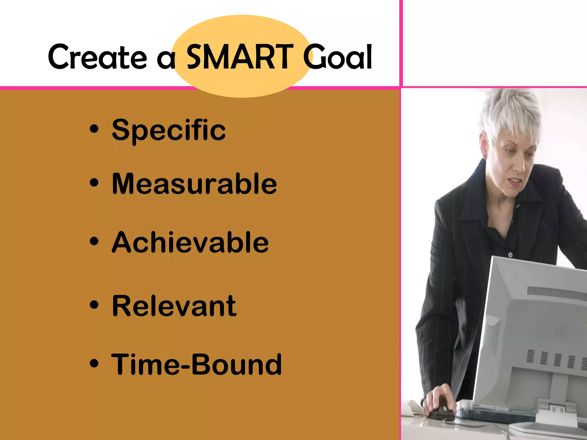 Create a SMART Goal Time-Bound Relevant Achievable Measurable Specific 