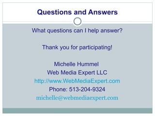 Questions and Answers What questions can I help answer? Thank you for participating! Michelle Hummel  Web Media Expert LLC http://www.WebMediaExpert.com Phone: 513-204-9324 [email_address] 
