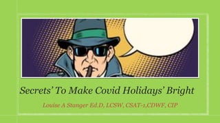 Secrets’ To Make Covid Holidays’ Bright
Louise A Stanger Ed.D, LCSW, CSAT-1,CDWF, CIP
 