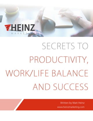 Written by Matt Heinz
www.heinzmarketing.com
SECRETS TO
PRODUCTIVITY,
WORK/LIFE BALANCE
AND SUCCESS
 