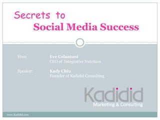 www.Kadidid.com Secrets to                              Social Media Success Host: 		Eve Colantoni 		CEO of  Integrative Nutrition Speaker: 	Kady Chiu 	Founder of Kadidid Consulting 