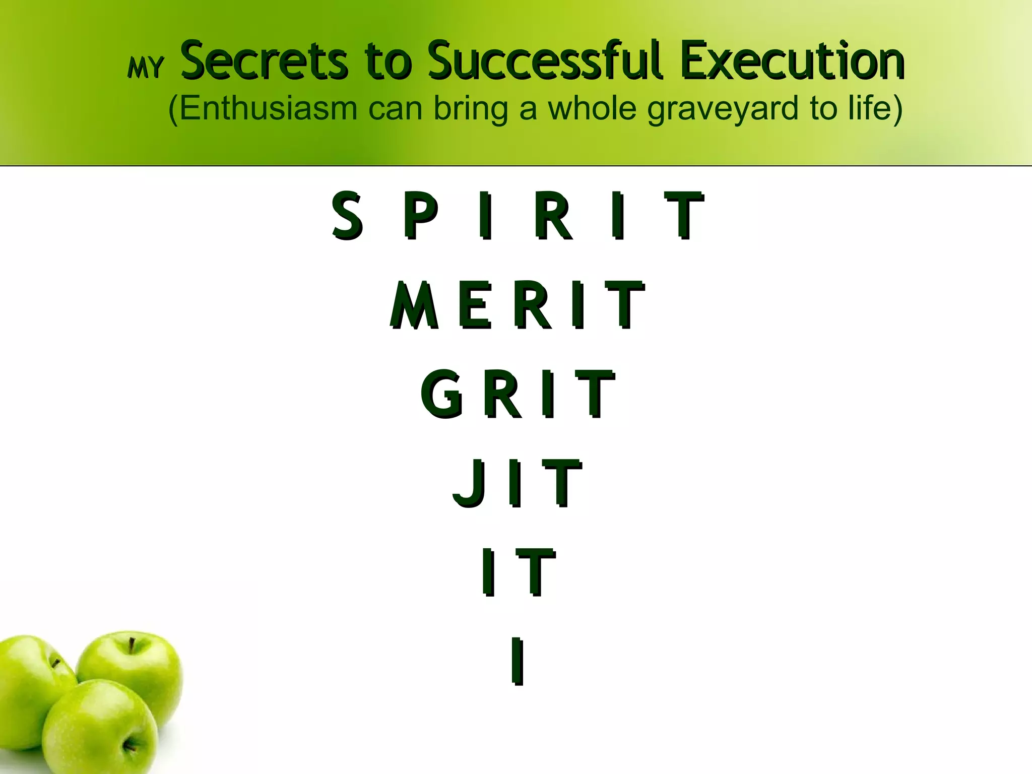 MY  Secrets to Successful Execution (Enthusiasm can bring a whole graveyard to life) S  P  I  R  I  T M E R I T G R I T J I T I T I 