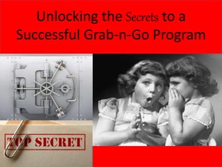 Unlocking the Secrets to a
Successful Grab-n-Go Program
 