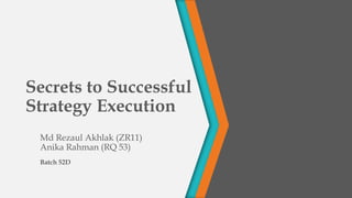 Secrets to Successful
Strategy Execution
Md Rezaul Akhlak (ZR11)
Anika Rahman (RQ 53)
Batch 52D
 