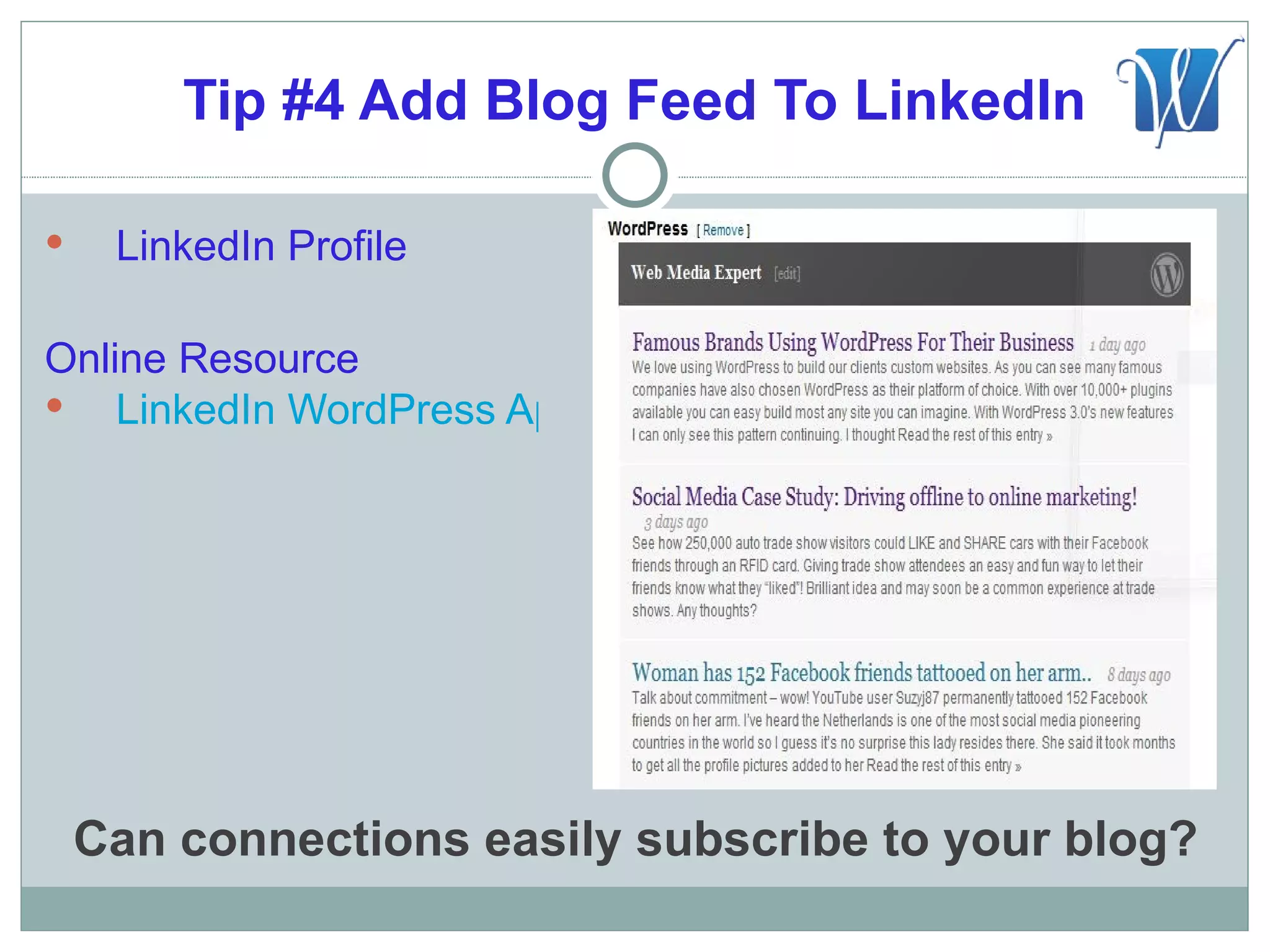 Tip #4 Add Blog Feed To LinkedIn

    LinkedIn Profile

Online Resource
 LinkedIn WordPress App




    Can connections easily subscribe to your blog?
 
