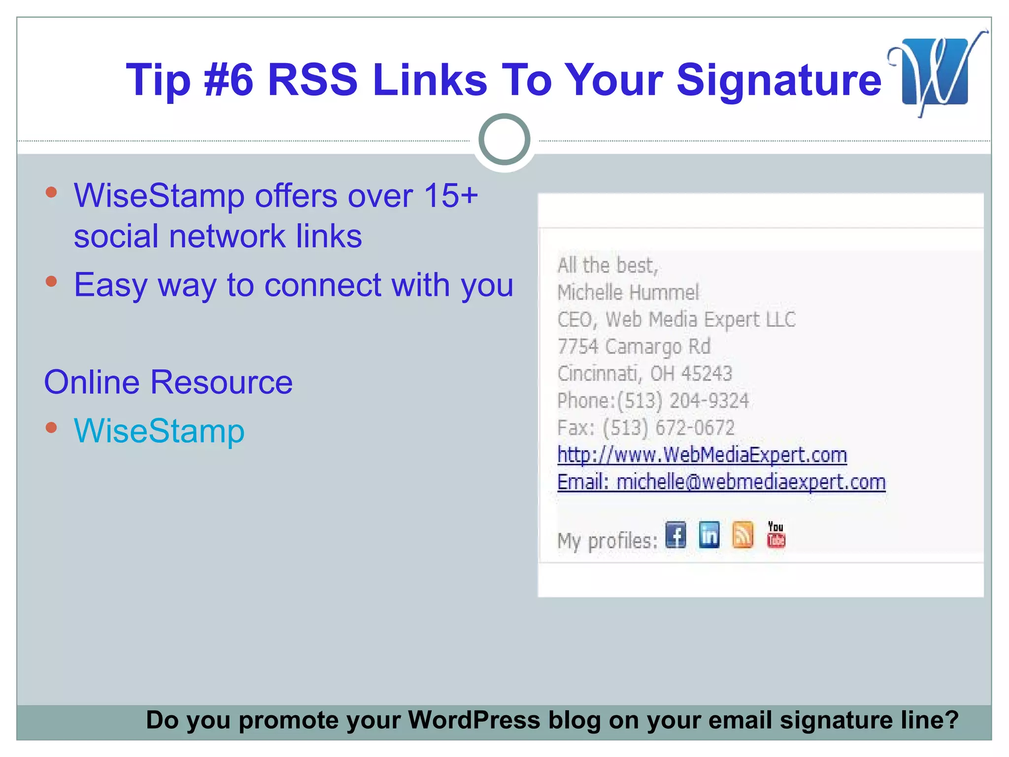 Tip #6 RSS Links To Your Signature

 WiseStamp offers over 15+
  social network links
 Easy way to connect with you


Online Resource
 WiseStamp




      Do you promote your WordPress blog on your email signature line?
 
