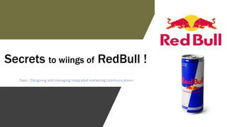 Secrets to wiings of RedBull !
Topic : Designing and managing integrated marketing communications
 