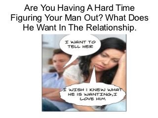 Are You Having A Hard Time
Figuring Your Man Out? What Does
   He Want In The Relationship.
 