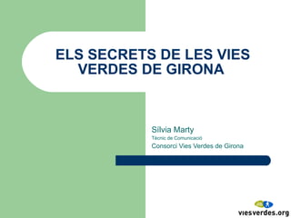 ELS SECRETS DE LES VIES VERDES DE GIRONA  Sílvia Marty Tècnic de Comunicació Consorci Vies Verdes de Girona 