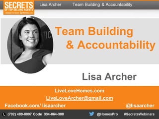 Team Building
& Accountability
LiveLoveHomes.com
LiveLoveArcher@gmail.com
Facebook.com/ lisaarcher @lisaarcher
Lisa Archer
 