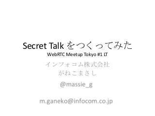 Secret Talk をつくってみた
WebRTC Meetup Tokyo #1 LT
インフォコム株式会社
がねこまさし
 