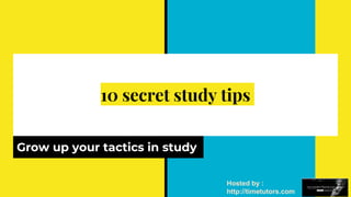 10 secret study tips
Grow up your tactics in study
Hosted by :
http://timetutors.com
 