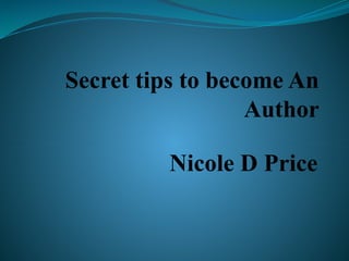 Secret tips to become An
Author
Nicole D Price
 