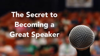 The Secret to
Becoming a
Great Speaker
 