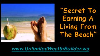 “Secret To
Earning A
Living From
The Beach”
www.UnlimitedWealthBuilder.ws
 