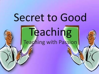Secret to Good
   Teaching
 Teaching with Passion
 