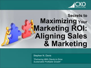 Secrets to
       Maximizing Your
Marketing ROI:
Aligning Sales
   & Marketing
Stephen N. Davis
“Partnering With Clients to Drive
Sustainable Profitable Growth”
 