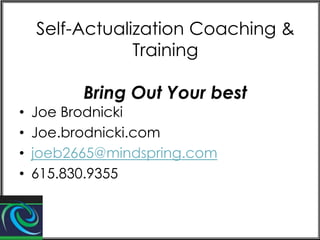 Self-Actualization Coaching &
Training
Bring Out Your best
•
•
•
•

Joe Brodnicki
Joe.brodnicki.com
joeb2665@mindspring.com
615.830.9355

 