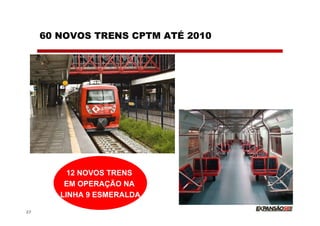 60 NOVOS TRENS CPTM ATÉ 2010




          12 NOVOS TRENS
         EM OPERAÇÃO NA
        LINHA 9 ESMERALDA

27
 
