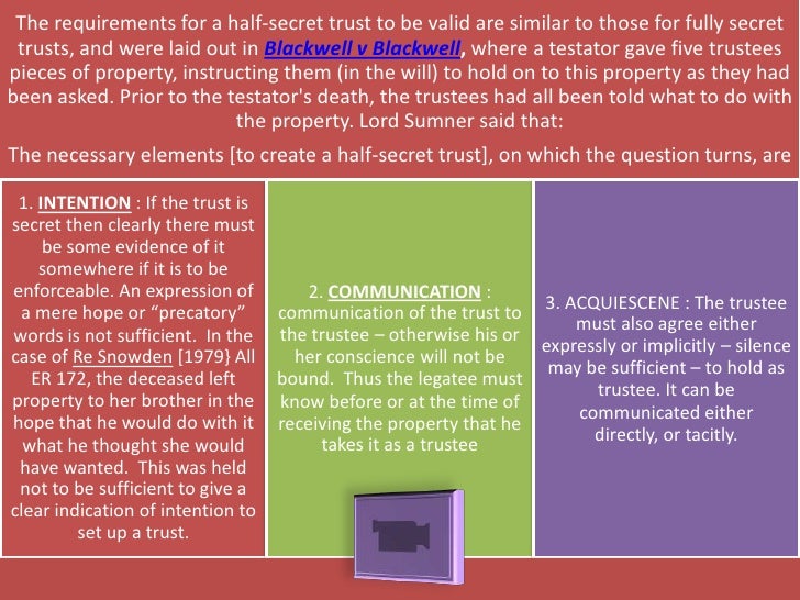 secret trusts and half secret trusts In this chapter, you consider the topic of secret trusts and the related area of mutual wills the connecting link between the two topics is that the details of both are based on an agreement which is not necessarily apparent from the documentation secret trusts are so called because a testator has. secret trusts and half secret trusts In this chapter, you consider the topic of secret trusts and the related area of mutual wills the connecting link between the two topics is that the details of both are based on an agreement which is not necessarily apparent from the documentation secret trusts are so called because a testator has.
