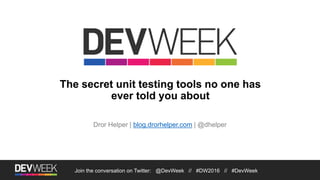 The secret unit testing tools no one has
ever told you about
Dror Helper | blog.drorhelper.com | @dhelper
Join the conversation on Twitter: @DevWeek // #DW2016 // #DevWeek
 