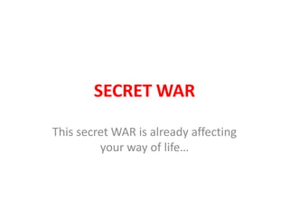 SECRET WAR

This secret WAR is already affecting
         your way of life…
 