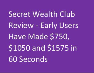 Secret Wealth Club
Review - Early Users
Have Made $750,
$1050 and $1575 in
60 Seconds
 