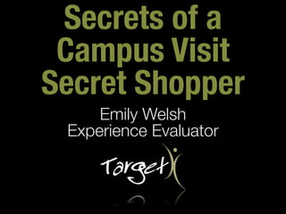 Secrets of a
 Campus Visit
Secret Shopper
     Emily Welsh
 Experience Evaluator
 