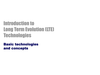 Introduction to
Long Term Evolution (LTE)
Technologies
Basic technologies
and concepts
 