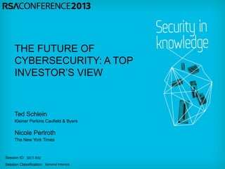 Session ID:
Session Classification:
Ted Schlein
Kleiner Perkins Caufield & Byers
SECT-R32
General Interest
THE FUTURE OF
CYBERSECURITY: A TOP
INVESTOR’S VIEW
Nicole Perlroth
The New York Times
 