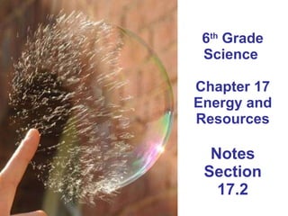 6 th  Grade Science  Chapter 17 Energy and Resources Notes Section 17.2 