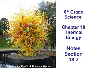 6 th  Grade Science  Chapter 18 Thermal Energy Notes Section 18.2 Chihuly at the New York Botanical Garden  